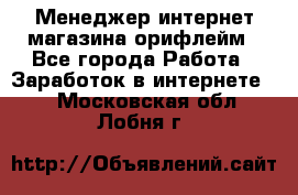 Менеджер интернет-магазина орифлейм - Все города Работа » Заработок в интернете   . Московская обл.,Лобня г.